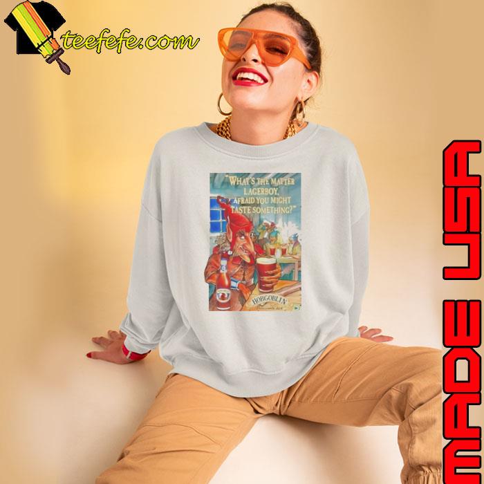 Whats the matter lagerboy afraid you might taste something s Sweatshirt Whats the matter lagerboy afraid you might taste something s Sweatshirt