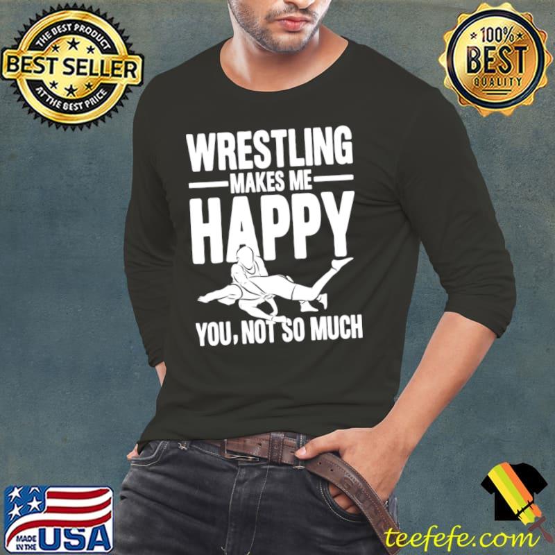 Wrestling Makes Me Happy You Not So Much T-Shirt