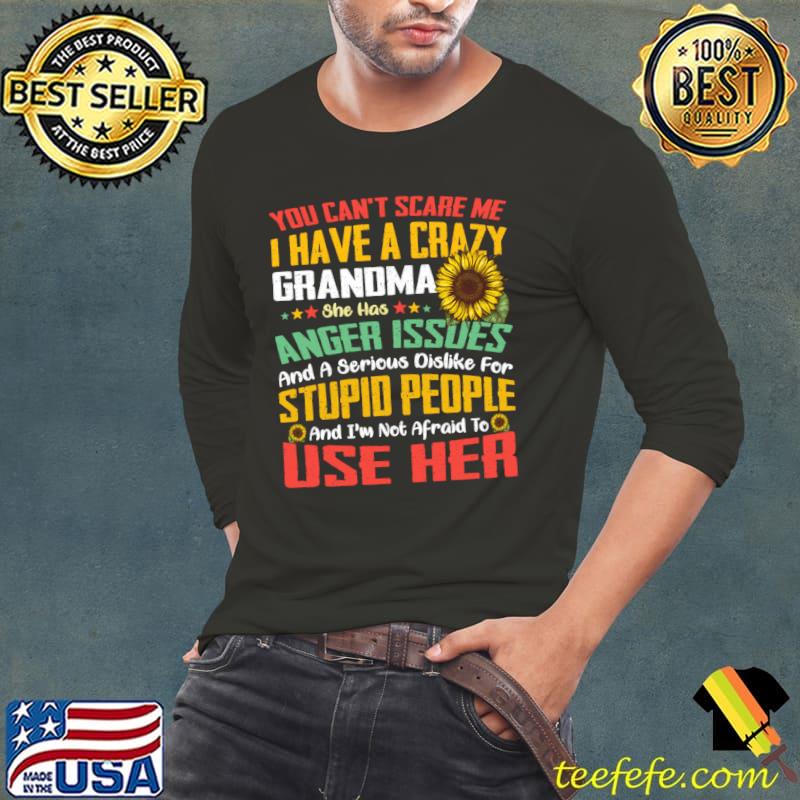 You Can't Scare Me I Have A Crazy Grandma Anger Issues Sunflower T-Shirt Long Sleeve Tee You Can't Scare Me I Have A Crazy Grandma Anger Issues Sunflower T-Shirt Long Sleeve Tee