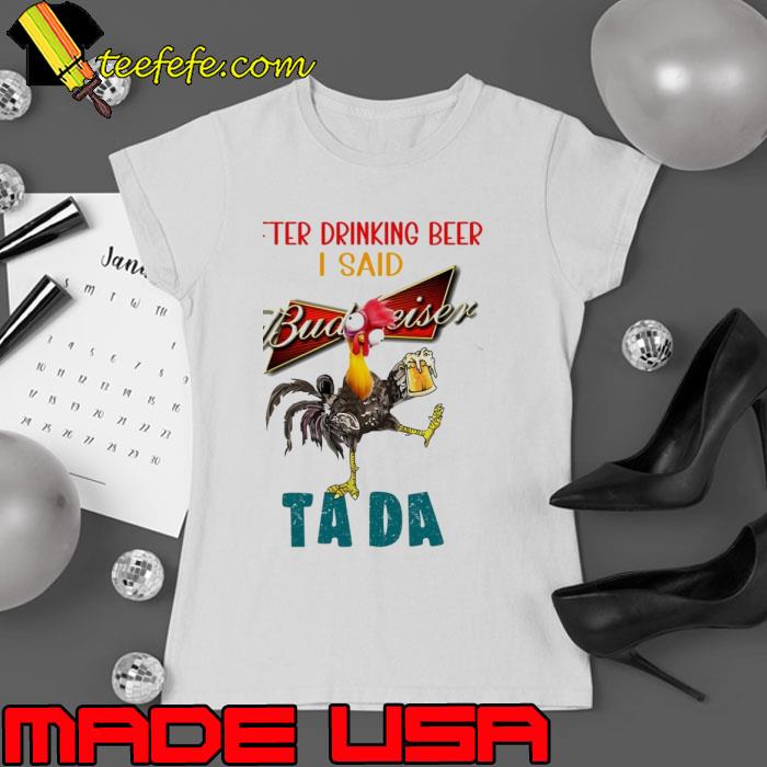 Budweiser after drinking beer i said tada chicken shirt