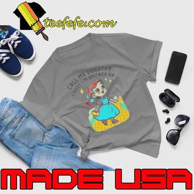 Call Me Dorothy Cause I’m Bricked Up And Got Blown Into Another Dimension Shirt
