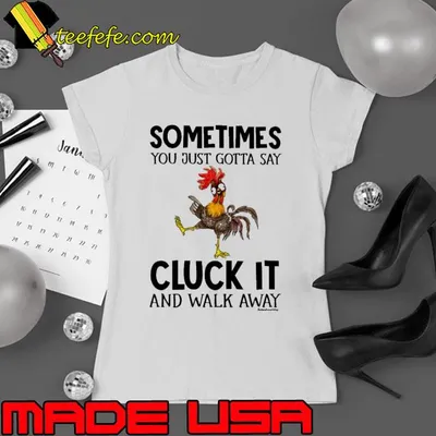 Chicken Sometimes you just gotta say cluck it walk away shirt