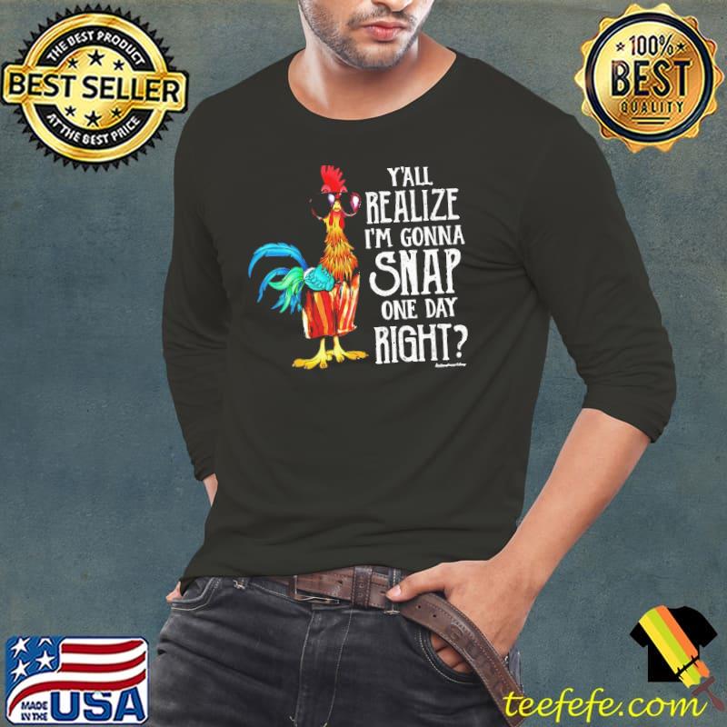 Chicken Y'all realize I'm gonna snap one day right shirt