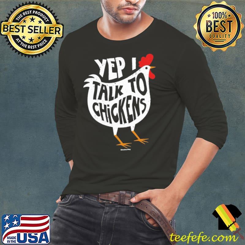 Chicken Yep I talk to chickens shirt