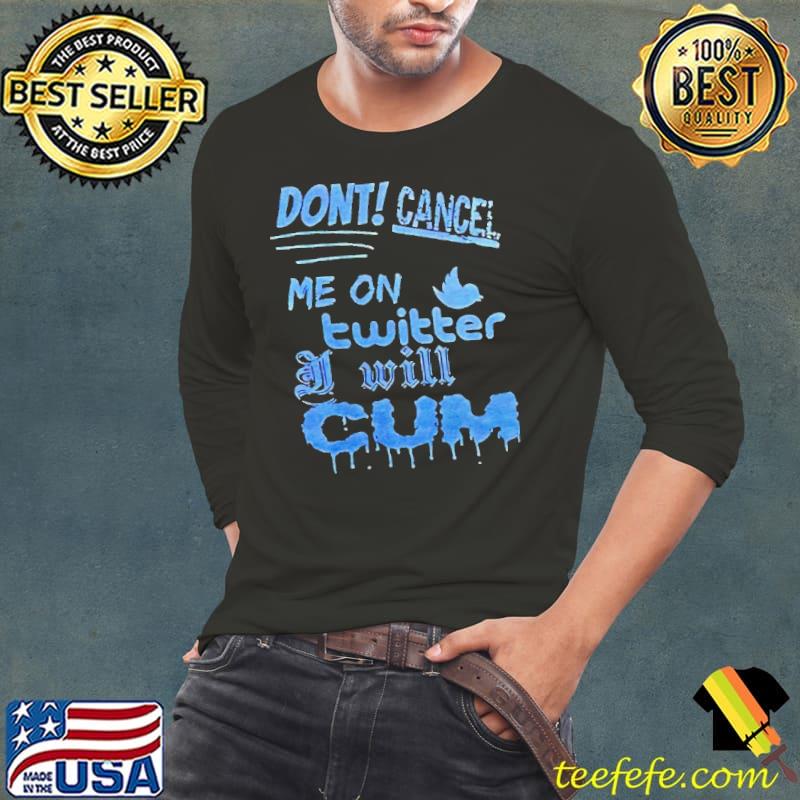 Don’t cancel me on twitter I will cum s Long Sleeve Tee Don’t cancel me on twitter I will cum s Long Sleeve Tee