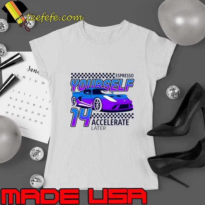 Espresso Yourself Accelerate Later Cars and Coffee T-Shirt Ladies tee Espresso Yourself Accelerate Later Cars and Coffee T-Shirt Ladies tee