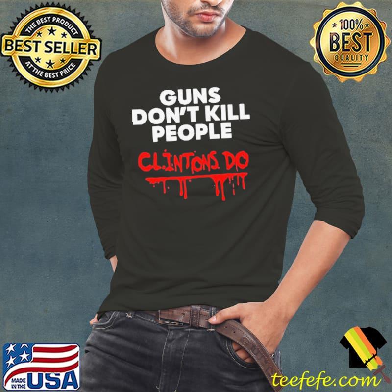 Guns Don’t Kill People Clintons Do Shirt Long Sleeve Tee Guns Don’t Kill People Clintons Do Shirt Long Sleeve Tee