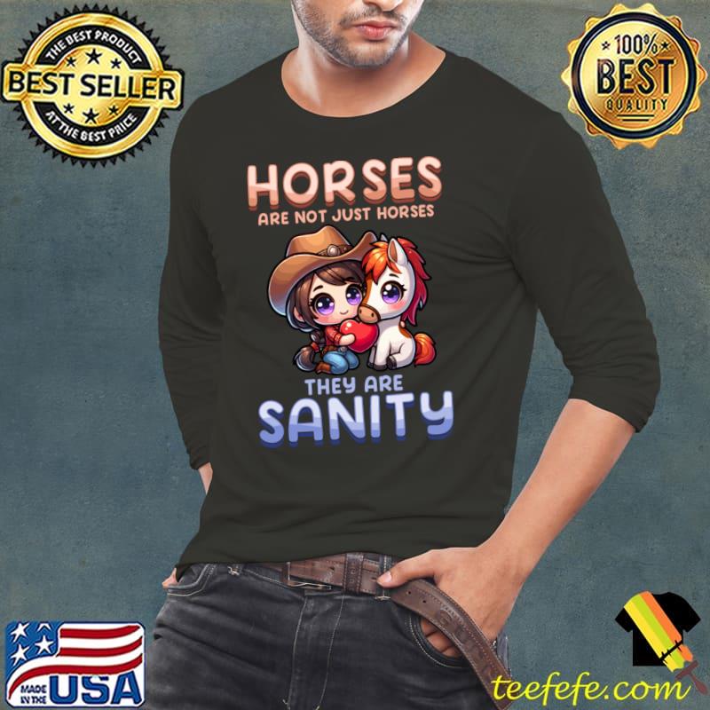 Horses Are Not Just Horses They Are Sanity Girl T-Shirt Long Sleeve Tee Horses Are Not Just Horses They Are Sanity Girl T-Shirt Long Sleeve Tee