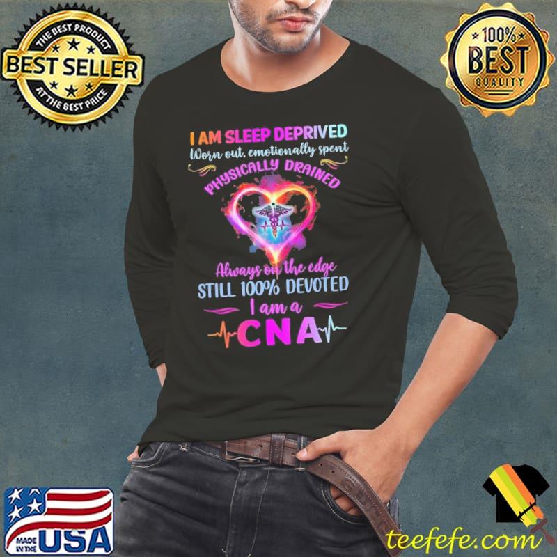 I am sleep deprived worn out physically drained always on the edge still 100 percent devoted CNA shirt I am sleep deprived worn out physically drained always on the edge still 100 percent devoted CNA shirt