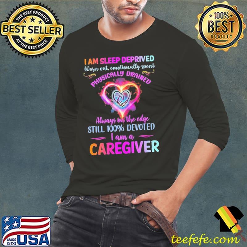 I am sleep deprived worn out physically drained still 100 percent am a caregiver s Long Sleeve Tee I am sleep deprived worn out physically drained still 100 percent am a caregiver s Long Sleeve Tee
