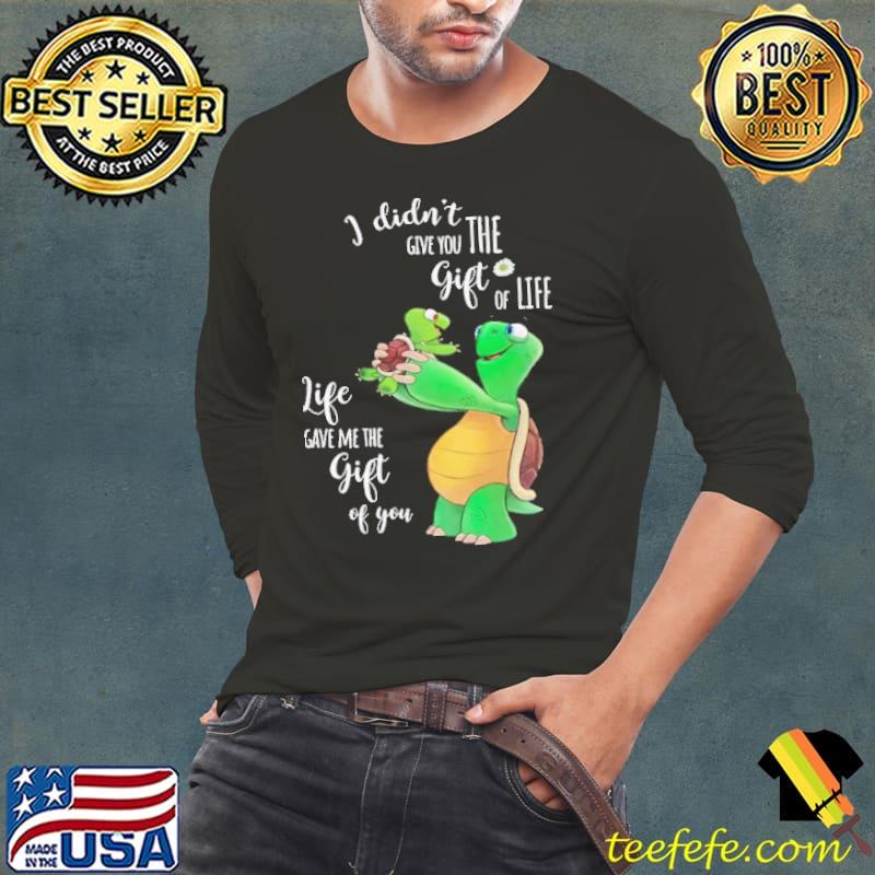 I Didn't Give You Life gave Me The Gift Of You Turtle shirt