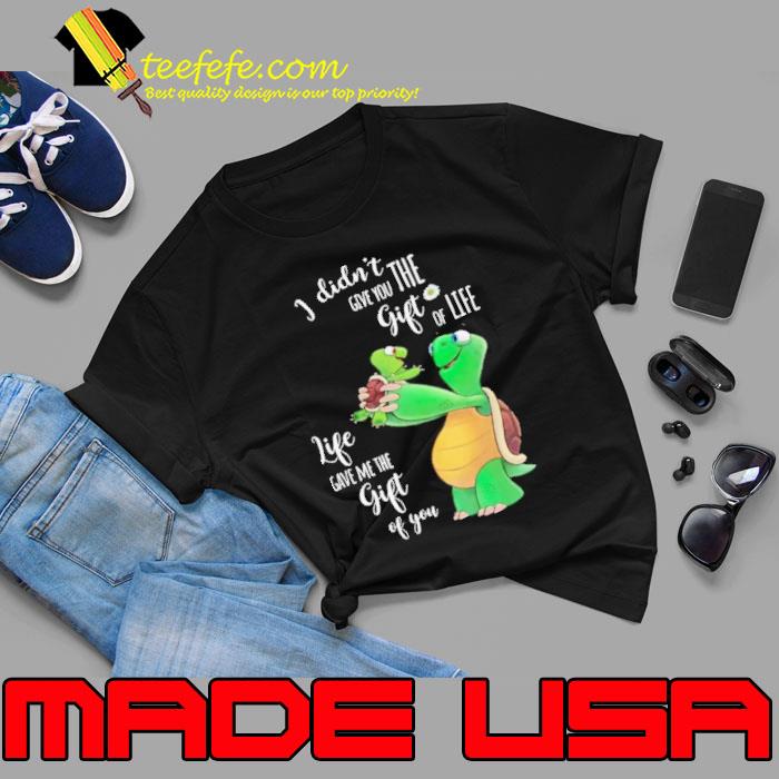 I Didn't Give You Life gave Me The Gift Of You Turtle s Unisex I Didn't Give You Life gave Me The Gift Of You Turtle s Unisex