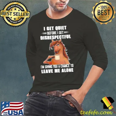 I Get Quiet before get disrespectful giving you a chance leave me alone horse shirt