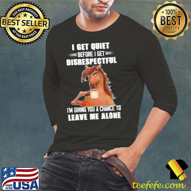 I Get Quiet before get disrespectful giving you a chance leave me alone horse shirt