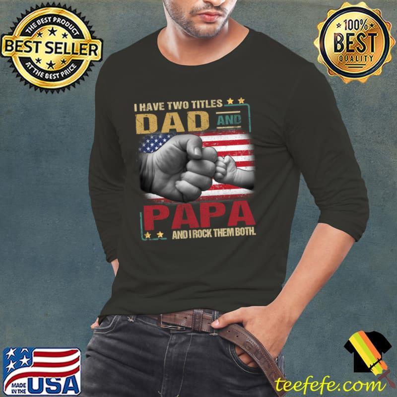 I Have Two Titles Dad And Papa And I Rock Them Both American Flag T-Shirt Long Sleeve Tee I Have Two Titles Dad And Papa And I Rock Them Both American Flag T-Shirt Long Sleeve Tee