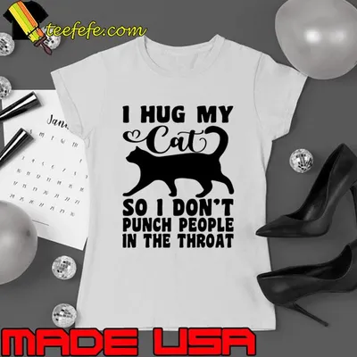 I Hug My Cats So Don't Punch People In The Throat T-Shirt