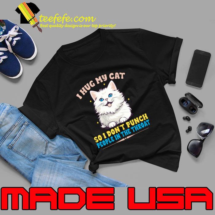 I Hug My Cats So I Don't Punch People The Throat T-Shirt Unisex I Hug My Cats So I Don't Punch People The Throat T-Shirt Unisex