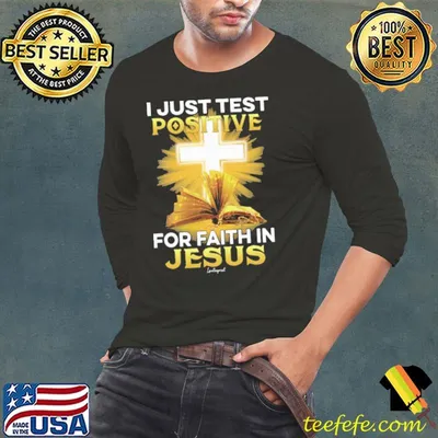 I Just Test Positive For Faith In Jesus shirt