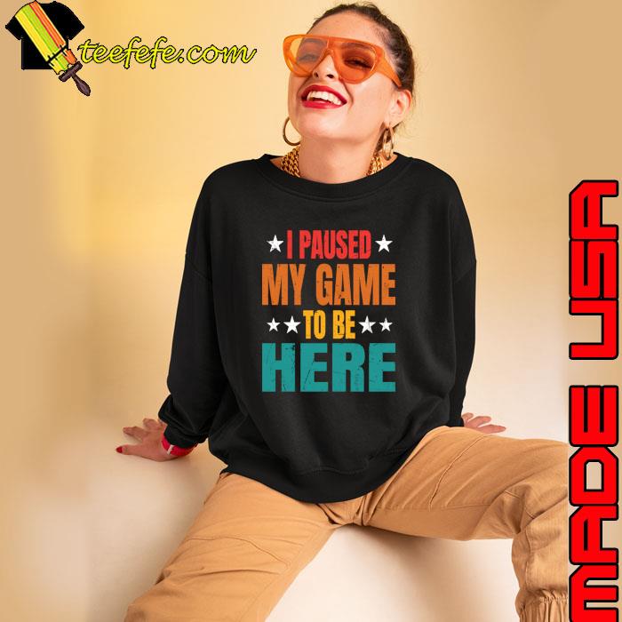 I Paused My Game To Be Here Stars T-Shirt Sweatshirt I Paused My Game To Be Here Stars T-Shirt Sweatshirt