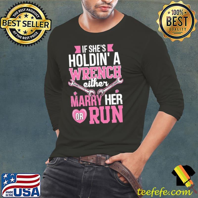 If she's holdin' a wrench either marry her run s Long Sleeve Tee If she's holdin' a wrench either marry her run s Long Sleeve Tee