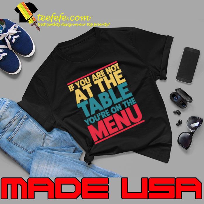 If you aren't at the table you're on the menu T-Shirt Unisex If you aren't at the table you're on the menu T-Shirt Unisex