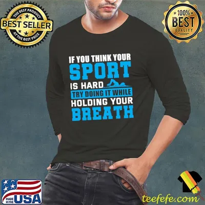 If you think your sport is hard try doing it while holding your breath T-Shirt