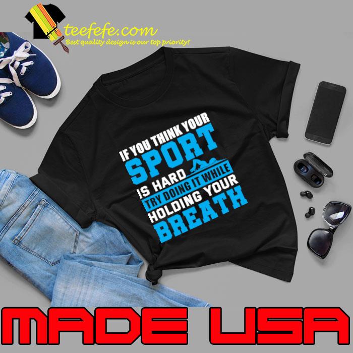 If you think your sport is hard try doing it while holding your breath T-Shirt Unisex If you think your sport is hard try doing it while holding your breath T-Shirt Unisex