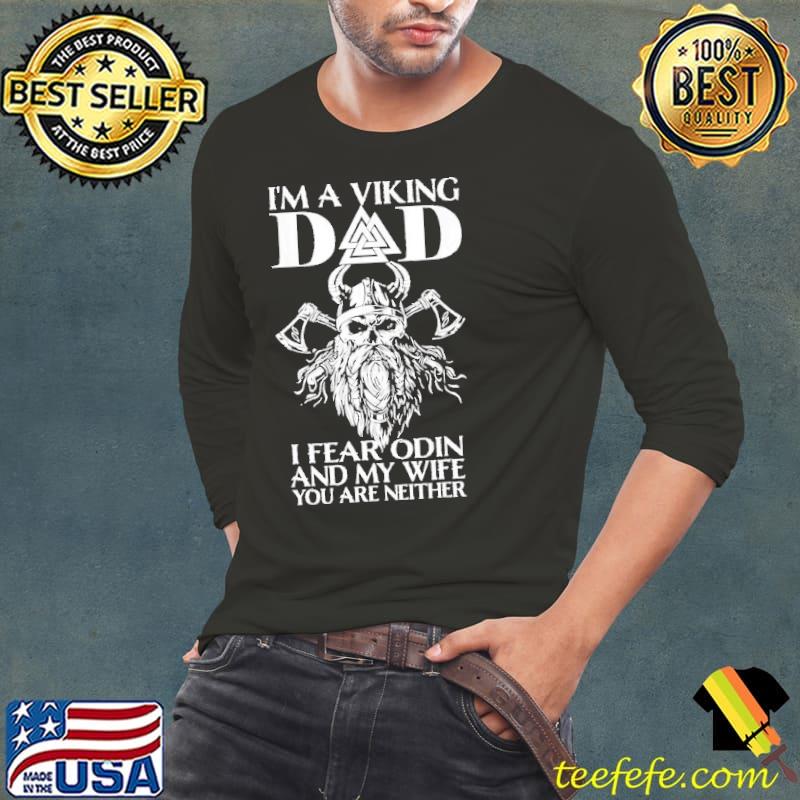 Im A Viking Dad I Fear Odin And My Wife Viking Shirt Long Sleeve Tee Im A Viking Dad I Fear Odin And My Wife Viking Shirt Long Sleeve Tee