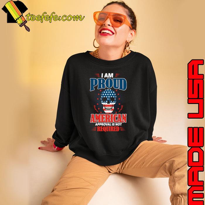 I'm proud American approval is not required skull american flag T-Shirt Sweatshirt I'm proud American approval is not required skull american flag T-Shirt Sweatshirt