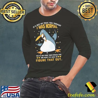 It's Not My Fault Was Normal Had More Than Enough Penguin shirt