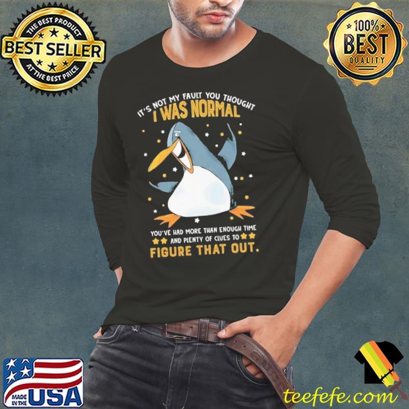 It's Not My Fault Was Normal Had More Than Enough Penguin shirt
