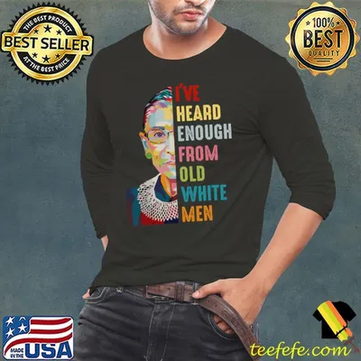 I've Heard Enough From Old White Men RBG T-Shirt