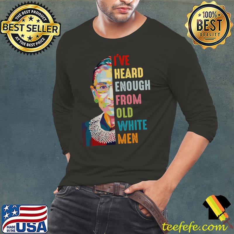 I've Heard Enough From Old White Men RBG T-Shirt I've Heard Enough From Old White Men RBG T-Shirt