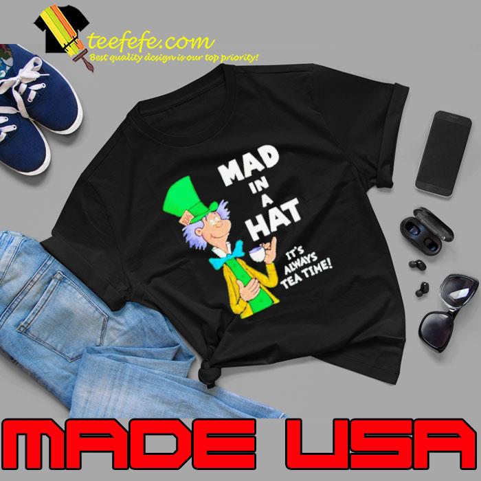 Mad In A Hat It’s Always Tea Time Shirt Mad In A Hat It’s Always Tea Time Shirt