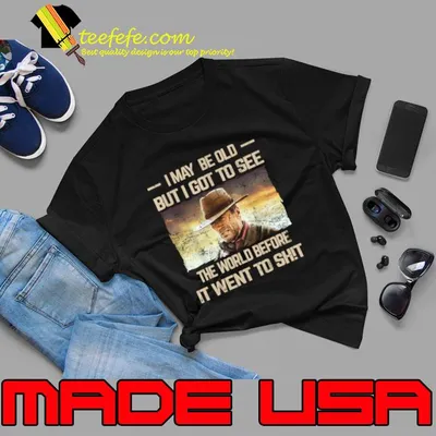 May Be Old But Got To See The World Before It Went So T-Shirt