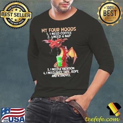 My Four Moods Need Coffee Need A Nap Need A Vaction dragon shirt