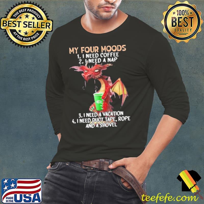 My Four Moods Need Coffee Need A Nap Need A Vaction dragon shirt My Four Moods Need Coffee Need A Nap Need A Vaction dragon shirt