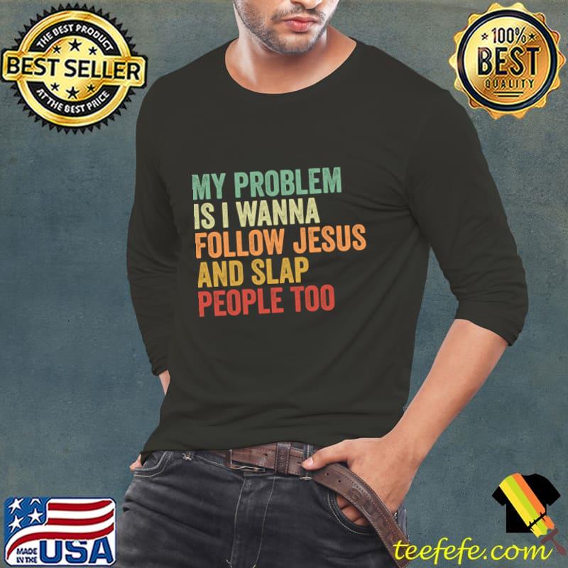 My Problem is I Want To Follow Jesus And Slap People Too T-Shirt