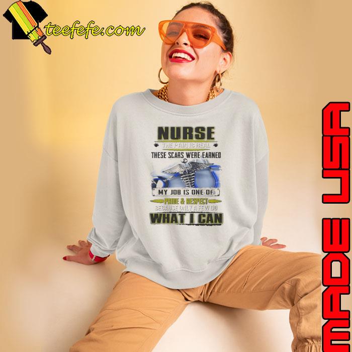 Nurse the pain is real these scars were earned my job what i can s Sweatshirt Nurse the pain is real these scars were earned my job what i can s Sweatshirt