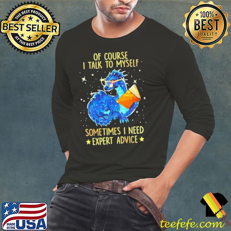Of Course I Talk Myself Sometimes Need Expert Advice Dragon shirt