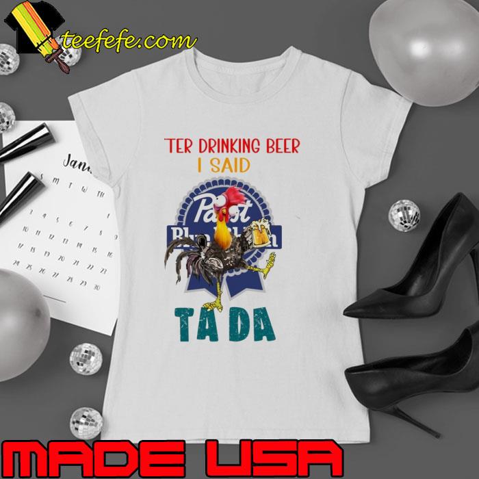 Pabst blue ribbon after drinking beer i said tada chicken shirt