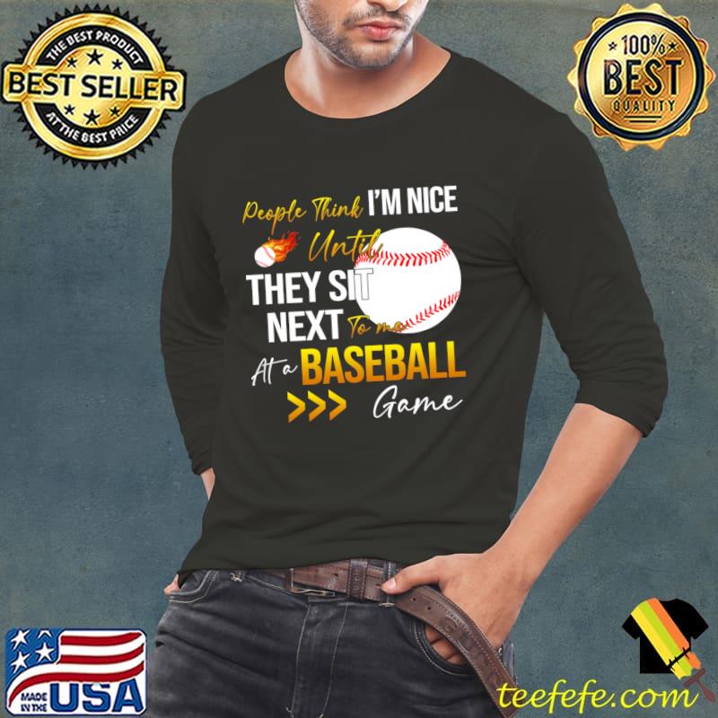 People Think I'm Nice Until Ther Sit Next To Me At A Baseball Game T-Shirt Long Sleeve Tee People Think I'm Nice Until Ther Sit Next To Me At A Baseball Game T-Shirt Long Sleeve Tee