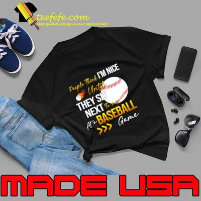 People Think I'm Nice Until Ther Sit Next To Me At A Baseball Game T-Shirt