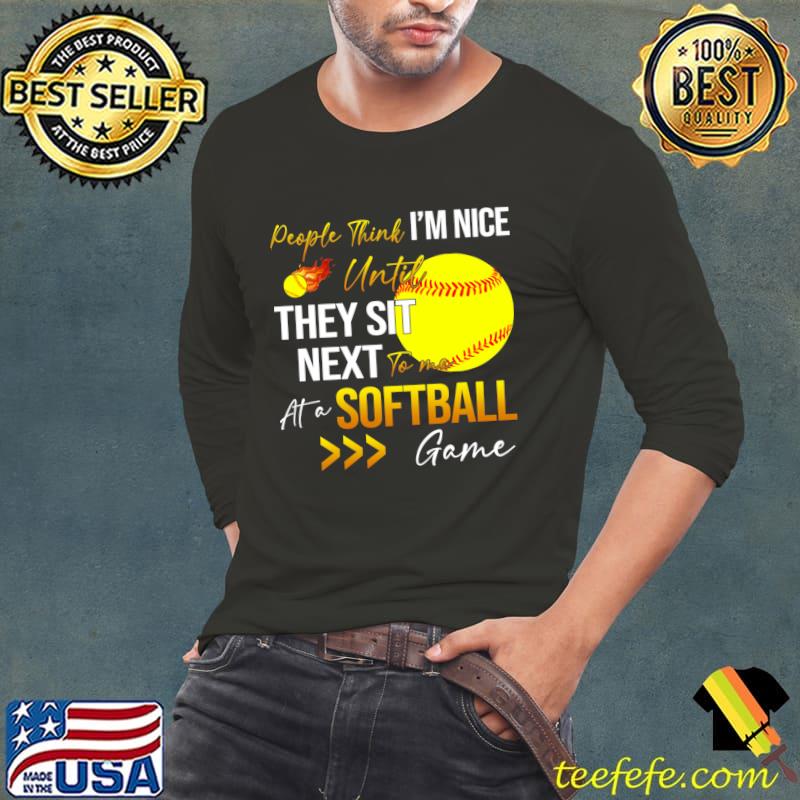 People Think I'm Nice Until Ther Sit Next To Me At A Softball Game T-Shirt Long Sleeve Tee People Think I'm Nice Until Ther Sit Next To Me At A Softball Game T-Shirt Long Sleeve Tee