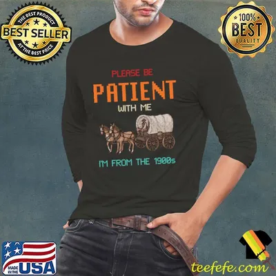 Please be patient with me im from the 1900s oregon trail T-Shirt