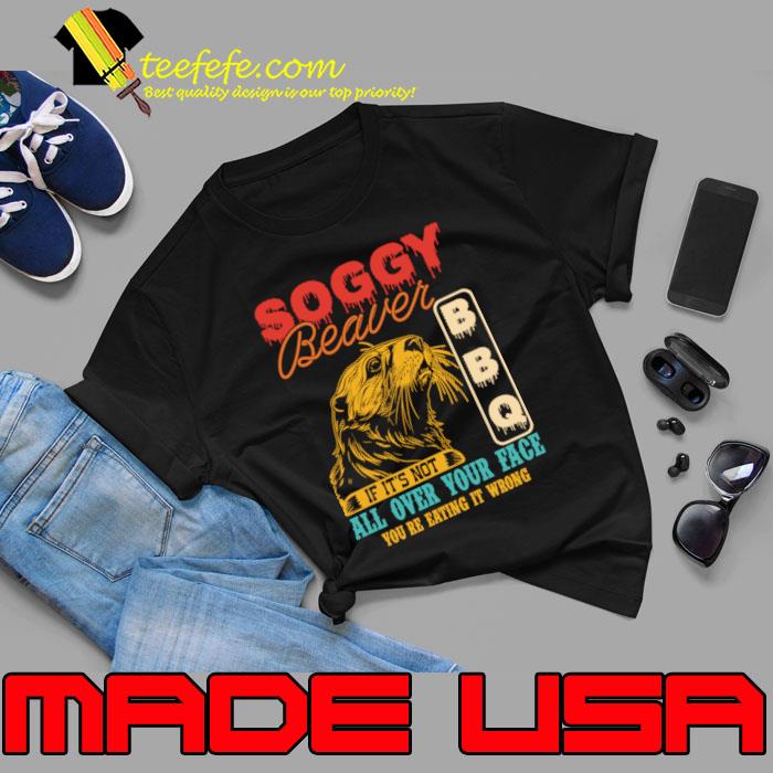 Soggy Beaver Bbq It's Not All Over Your Face you're Eating It Wrong T-Shirt Unisex Soggy Beaver Bbq It's Not All Over Your Face you're Eating It Wrong T-Shirt Unisex