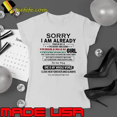 Sorry am already taken by a freaking spoiled Hungarian girl her king my whole world shirt