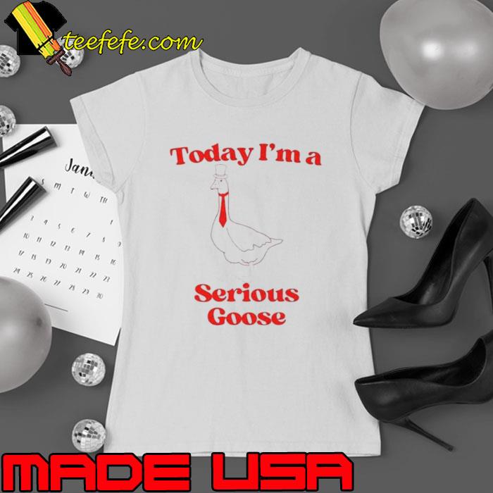 Today I’m a serious goose funny s Ladies tee Today I’m a serious goose funny s Ladies tee