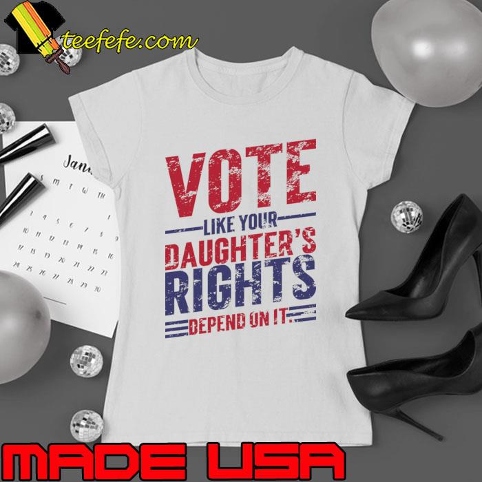 Vote Like Your Daughter’s Rights Depend On It Vintage T-Shirt