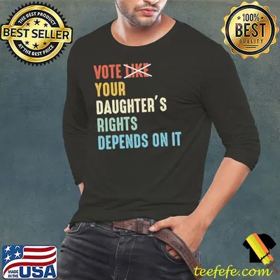 Vote like your daughter's rights depends on it shirt